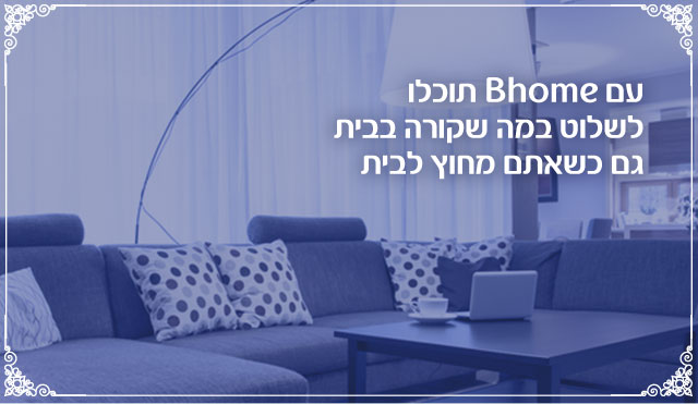 עם Bhome תוכלו לשלוט במה שקורה בבית גם שאתם מחוץ לבית. חודש ראשון חינם